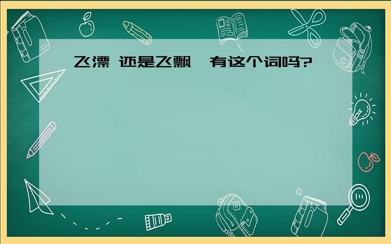 飞漂 还是飞飘,有这个词吗?