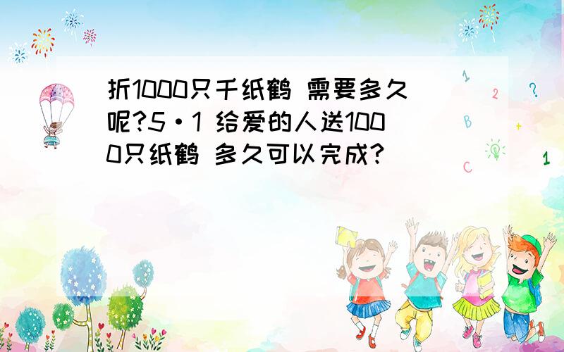 折1000只千纸鹤 需要多久呢?5·1 给爱的人送1000只纸鹤 多久可以完成?