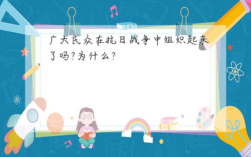 广大民众在抗日战争中组织起来了吗?为什么?