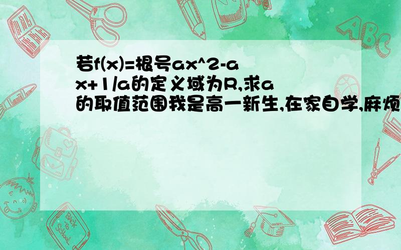 若f(x)=根号ax^2-ax+1/a的定义域为R,求a的取值范围我是高一新生,在家自学,麻烦教我一下.请尽快,