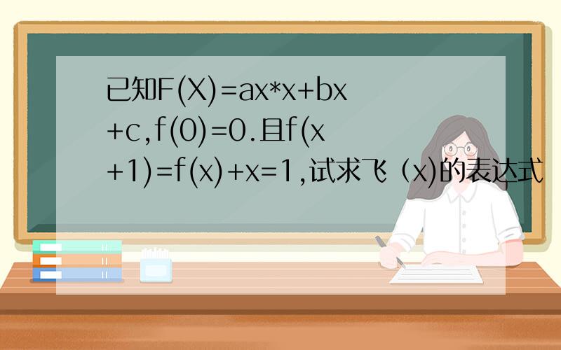 已知F(X)=ax*x+bx+c,f(0)=0.且f(x+1)=f(x)+x=1,试求飞（x)的表达式