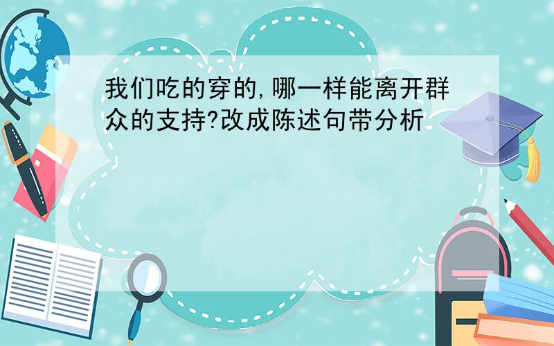 我们吃的穿的,哪一样能离开群众的支持?改成陈述句带分析