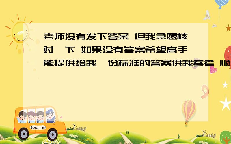 老师没有发下答案 但我急想核对一下 如果没有答案希望高手能提供给我一份标准的答案供我参考 顺便也提高一下自己的能力  (作答被涂抹掉【注:试卷为<当代中学生报>化学必修1第一单