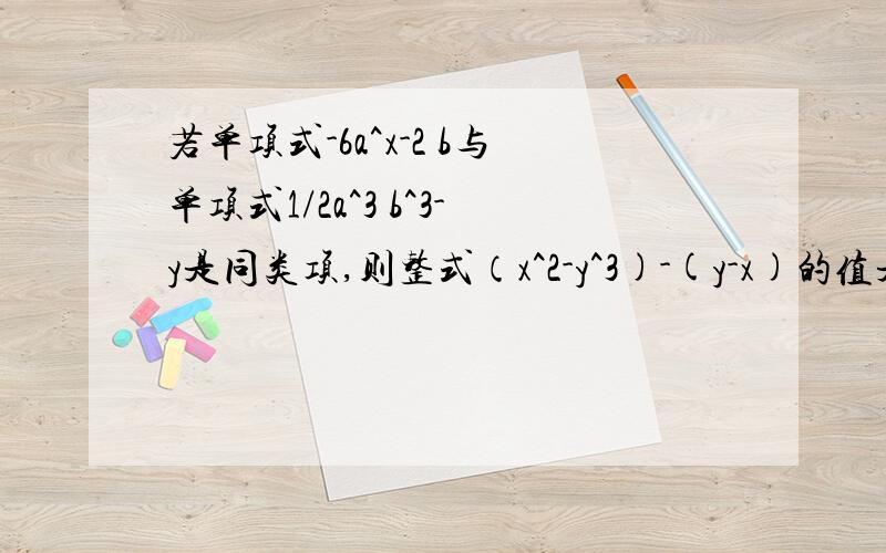 若单项式-6a^x-2 b与单项式1/2a^3 b^3-y是同类项,则整式（x^2-y^3)-(y-x)的值是（）