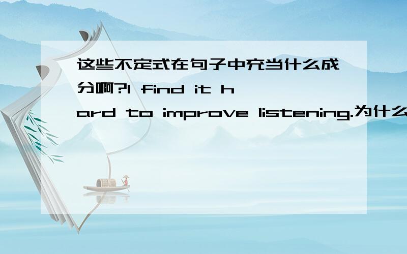 这些不定式在句子中充当什么成分啊?I find it hard to improve listening.为什么listening是宾语啊?不定式在这里作什么成分的?I was told to drive the car carefully.为什么carefully是状语啊?不定式在这里作什么