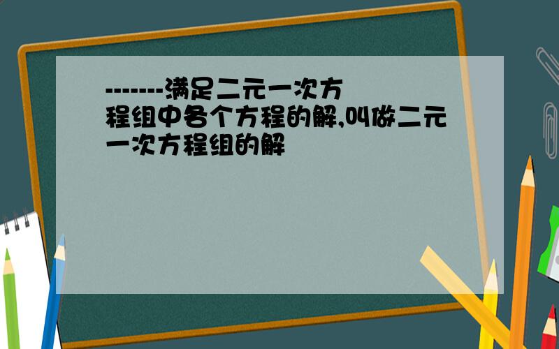 -------满足二元一次方程组中各个方程的解,叫做二元一次方程组的解