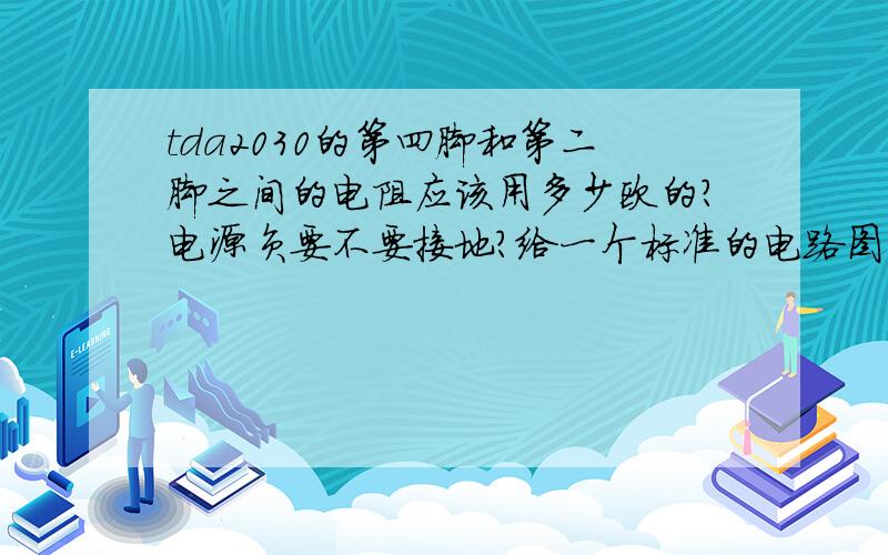 tda2030的第四脚和第二脚之间的电阻应该用多少欧的?电源负要不要接地?给一个标准的电路图