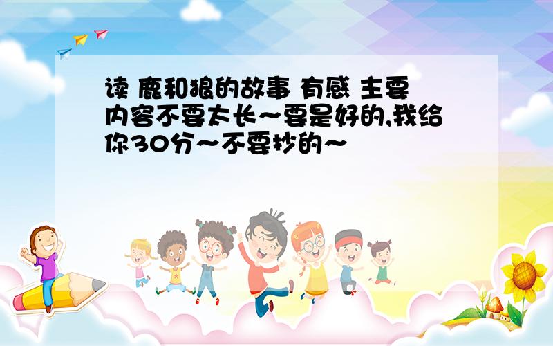 读 鹿和狼的故事 有感 主要内容不要太长～要是好的,我给你30分～不要抄的～