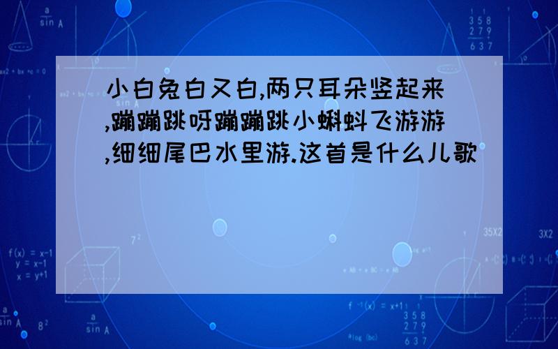 小白兔白又白,两只耳朵竖起来,蹦蹦跳呀蹦蹦跳小蝌蚪飞游游,细细尾巴水里游.这首是什么儿歌