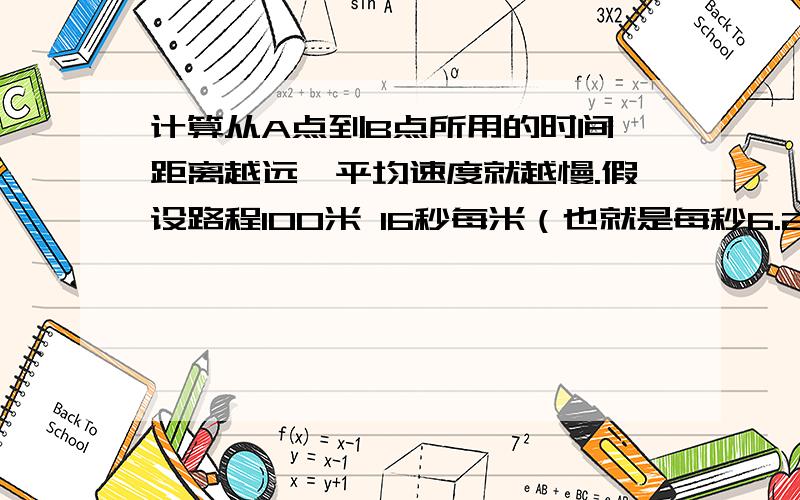 计算从A点到B点所用的时间,距离越远,平均速度就越慢.假设路程100米 16秒每米（也就是每秒6.25米），跑完这段路需要16秒。假设路程1000米，25秒每米（也就是每秒4米），跑完这段路需要250秒