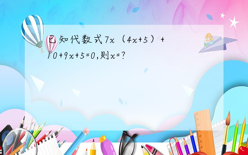 已知代数式7x（4x+5）+10+9x+5=0,则x=?