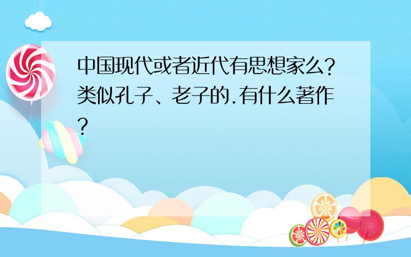 中国现代或者近代有思想家么?类似孔子、老子的.有什么著作?