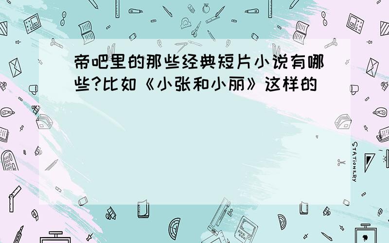 帝吧里的那些经典短片小说有哪些?比如《小张和小丽》这样的