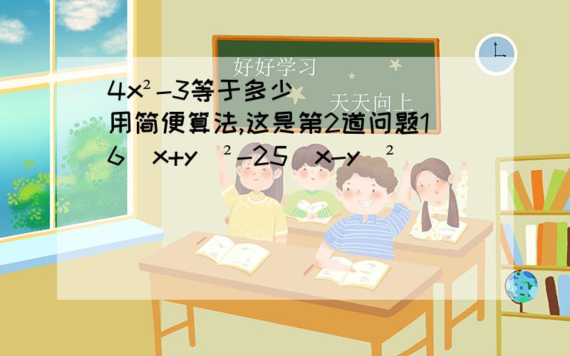 4x²-3等于多少用简便算法,这是第2道问题16(x+y)²-25(x-y)²