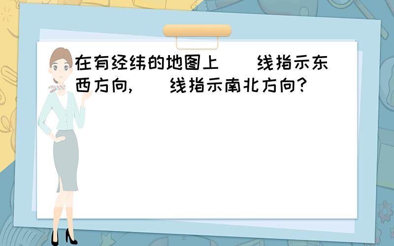 在有经纬的地图上__线指示东西方向,__线指示南北方向?