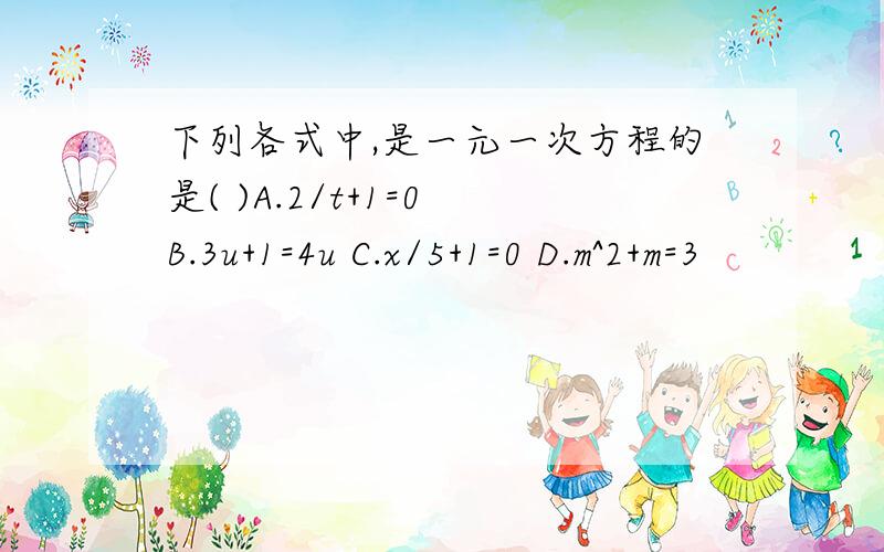 下列各式中,是一元一次方程的是( )A.2/t+1=0 B.3u+1=4u C.x/5+1=0 D.m^2+m=3