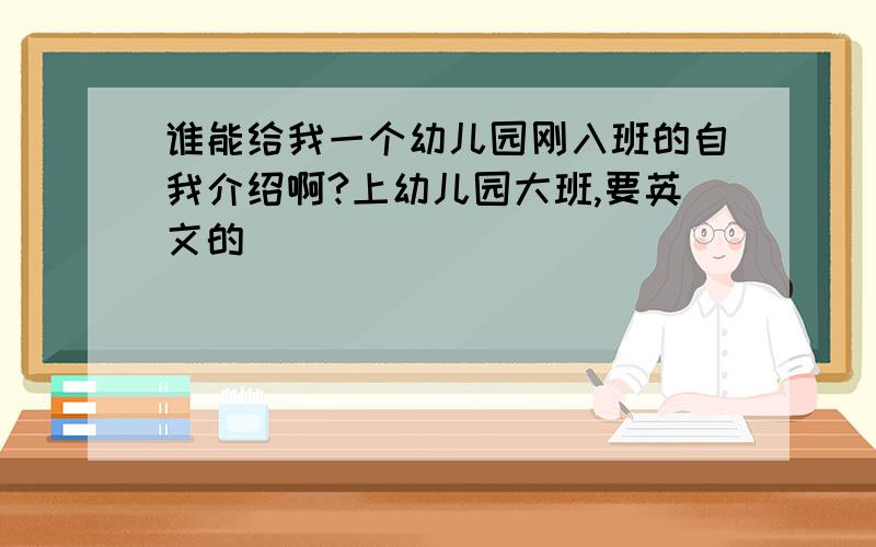 谁能给我一个幼儿园刚入班的自我介绍啊?上幼儿园大班,要英文的