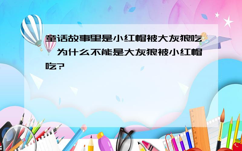 童话故事里是小红帽被大灰狼吃,为什么不能是大灰狼被小红帽吃?