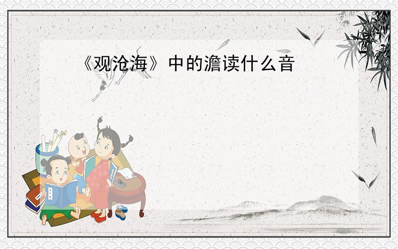 《观沧海》中的澹读什么音