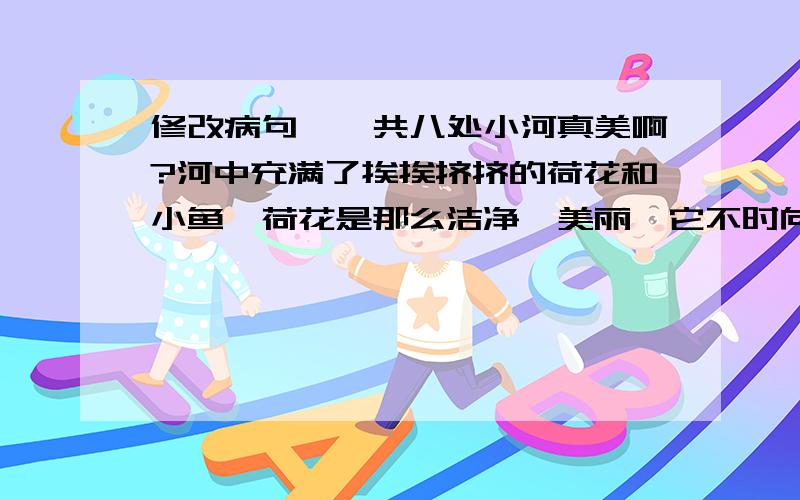 修改病句,一共八处小河真美啊?河中充满了挨挨挤挤的荷花和小鱼,荷花是那么洁净,美丽,它不时向人们送来阵阵轻香.河岸里则开满了五颜六色的红花.夜晚,弯弯的月儿到映在透明的小河上,是