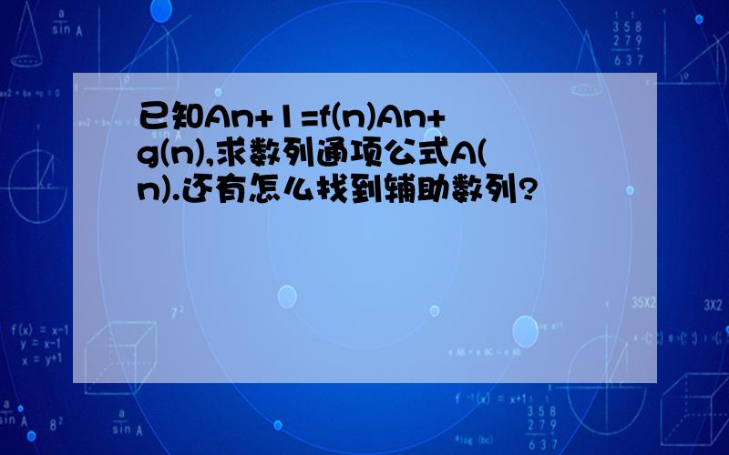 已知An+1=f(n)An+g(n),求数列通项公式A(n).还有怎么找到辅助数列?