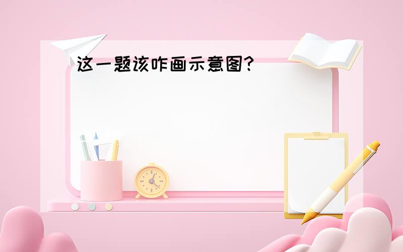 这一题该咋画示意图?