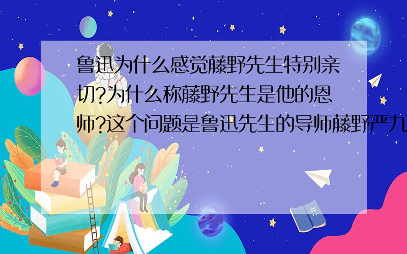 鲁迅为什么感觉藤野先生特别亲切?为什么称藤野先生是他的恩师?这个问题是鲁迅先生的导师藤野严九郎写的一篇文章名叫《谨意周树人君》