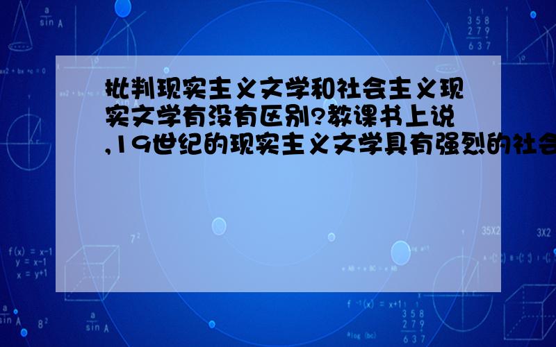 批判现实主义文学和社会主义现实文学有没有区别?教课书上说,19世纪的现实主义文学具有强烈的社会批判性,因此被高尔基称为批判的现实主义文学,通称为批判现实主义文学.然后又说高尔基