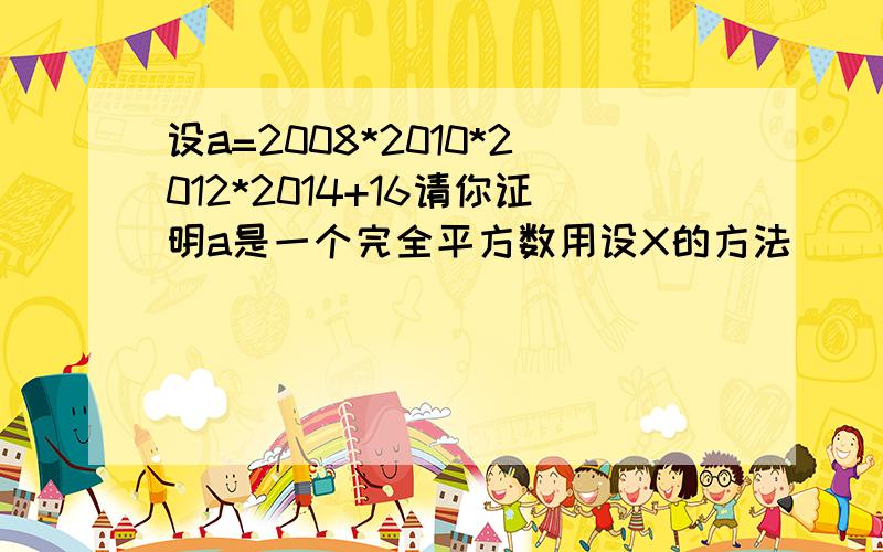 设a=2008*2010*2012*2014+16请你证明a是一个完全平方数用设X的方法