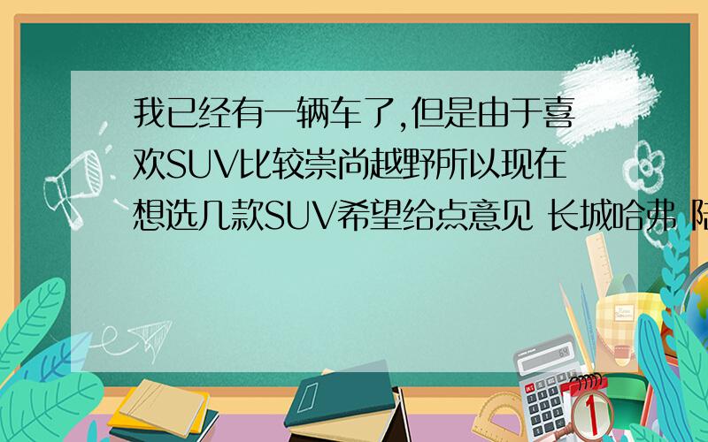 我已经有一辆车了,但是由于喜欢SUV比较崇尚越野所以现在想选几款SUV希望给点意见 长城哈弗 陆风X6（X8） 江淮瑞鹰 华泰圣达菲 奥丁 几款车我都想选柴油版四驱价格在7万元左右,咱们东北这