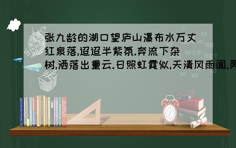 张九龄的湖口望庐山瀑布水万丈红泉落,迢迢半紫氛.奔流下杂树,洒落出重云.日照虹霓似,天清风雨闻.灵山多秀色,空水共氤氲.（1）诗人笔下的瀑布何缘成“红泉”、洒“紫氛”?（2）“洒落