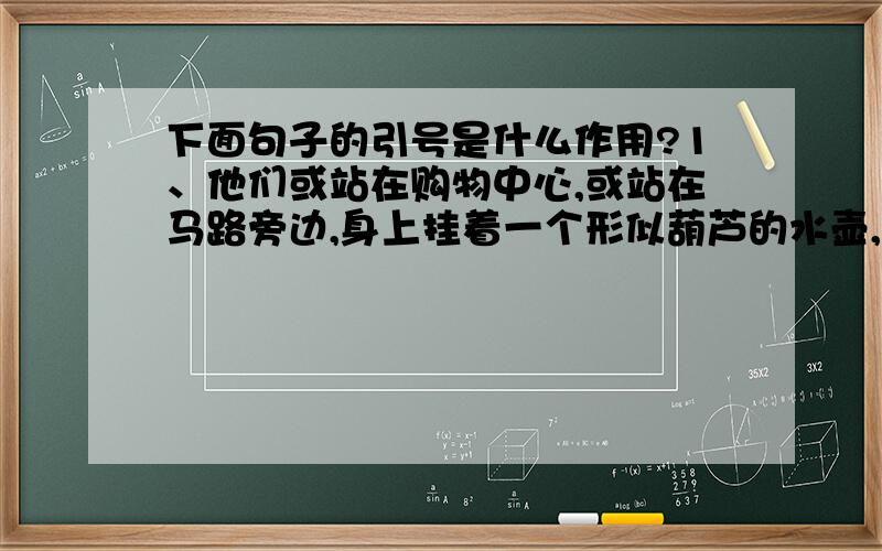 下面句子的引号是什么作用?1、他们或站在购物中心,或站在马路旁边,身上挂着一个形似葫芦的水壶,手执笛子,放在嘴边,“咿咿呀呀”地吹出一支又一支幽幽怨怨的曲子.2、“橙山”上面,满满