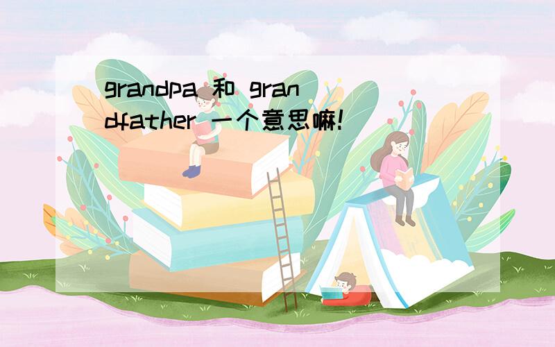 grandpa 和 grandfather 一个意思嘛!