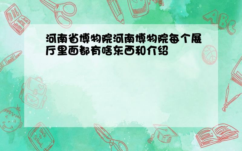 河南省博物院河南博物院每个展厅里面都有啥东西和介绍