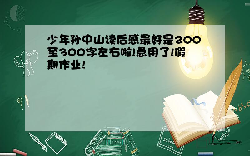 少年孙中山读后感最好是200至300字左右啦!急用了!假期作业!