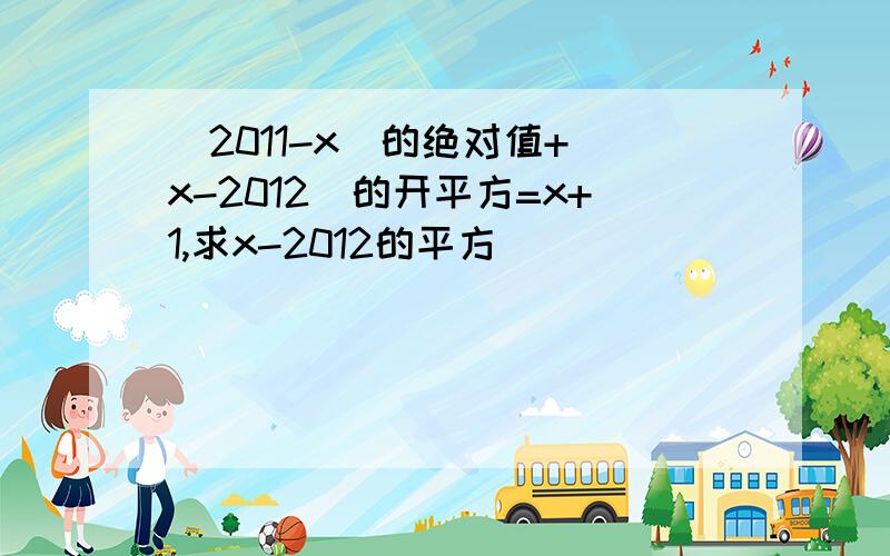 (2011-x)的绝对值+(x-2012)的开平方=x+1,求x-2012的平方