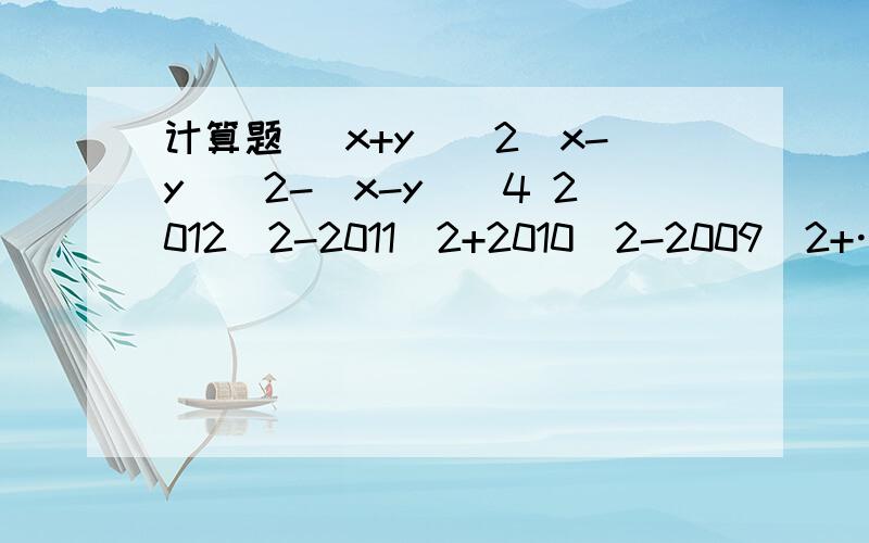 计算题 (x+y)^2(x-y)^2-(x-y)^4 2012^2-2011^2+2010^2-2009^2+……2^2-1注意一：第一题，到(x-y)^4结束注意二：用简便方法