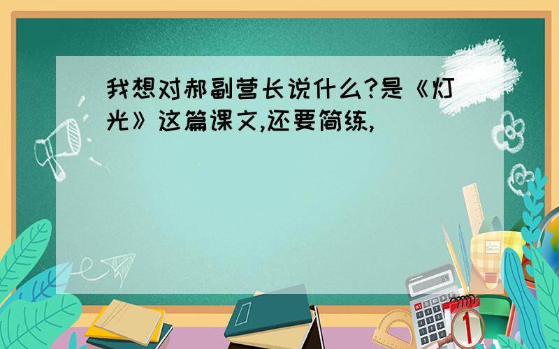 我想对郝副营长说什么?是《灯光》这篇课文,还要简练,