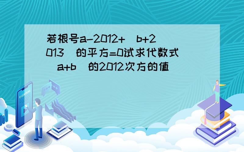 若根号a-2012+(b+2013)的平方=0试求代数式(a+b)的2012次方的值