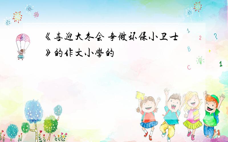 《喜迎大冬会 争做环保小卫士》的作文小学的