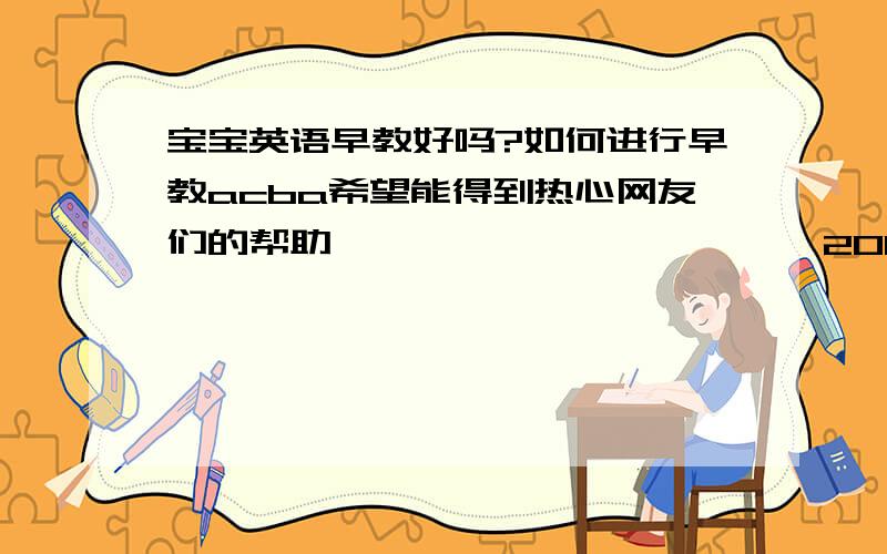 宝宝英语早教好吗?如何进行早教acba希望能得到热心网友们的帮助,　　　　　　　　　　　2011-09-19