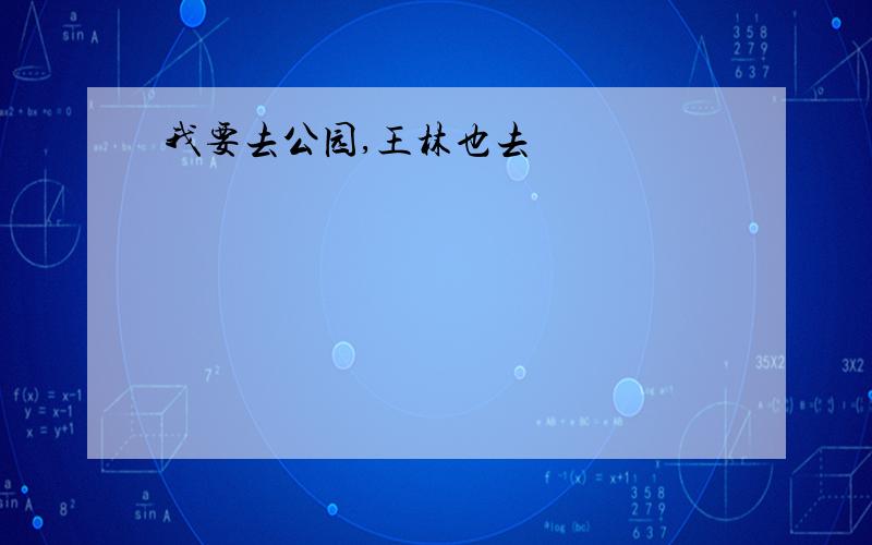 我要去公园,王林也去