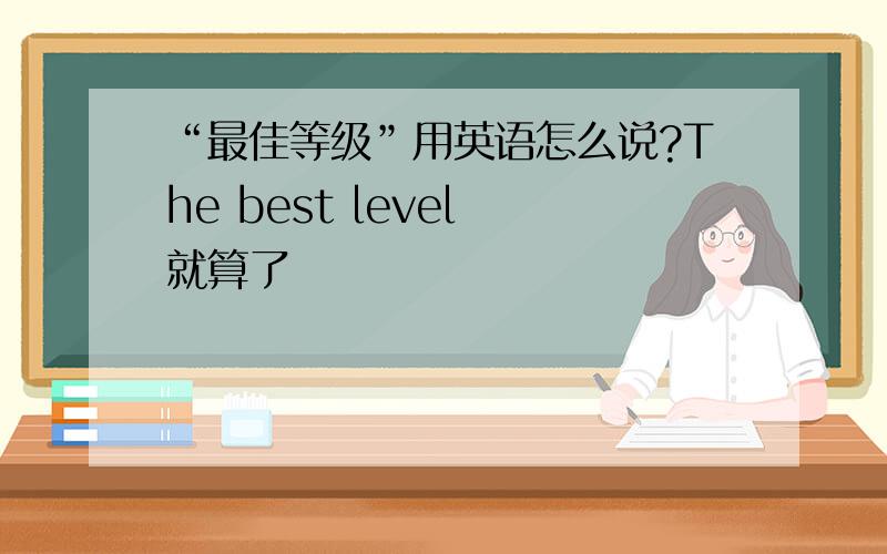 “最佳等级”用英语怎么说?The best level 就算了