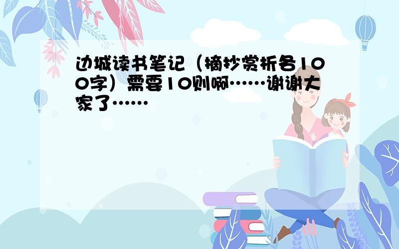 边城读书笔记（摘抄赏析各100字）需要10则啊……谢谢大家了……