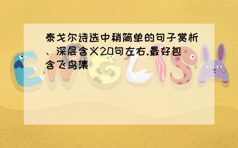 泰戈尔诗选中稍简单的句子赏析、深层含义20句左右.最好包含飞鸟集