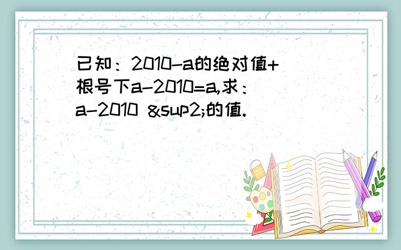 已知：2010-a的绝对值+根号下a-2010=a,求：a-2010 ²的值.