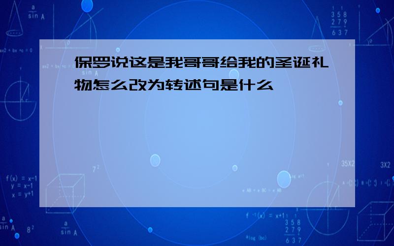 保罗说这是我哥哥给我的圣诞礼物怎么改为转述句是什么