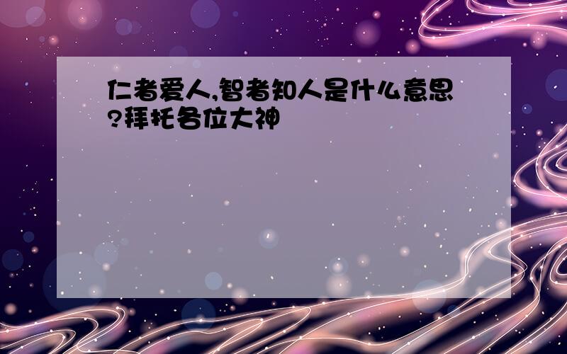 仁者爱人,智者知人是什么意思?拜托各位大神