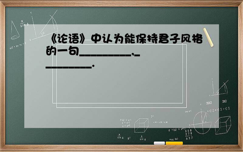 《论语》中认为能保持君子风格的一句_________,_________.