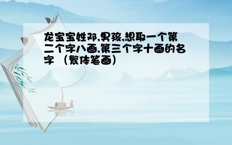 龙宝宝姓邓,男孩,想取一个第二个字八画,第三个字十画的名字 （繁体笔画）